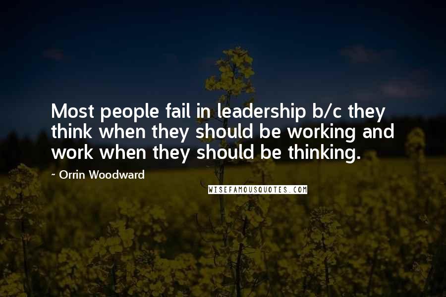 Orrin Woodward Quotes: Most people fail in leadership b/c they think when they should be working and work when they should be thinking.