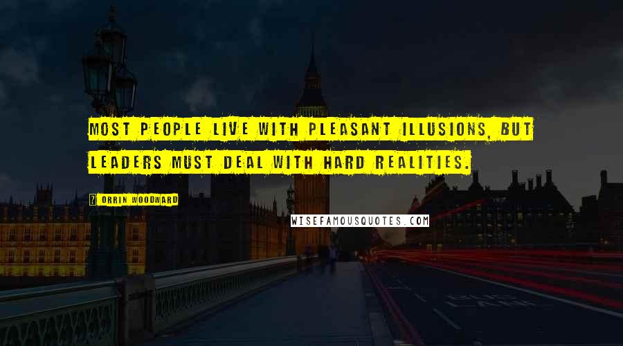 Orrin Woodward Quotes: Most people live with pleasant illusions, but leaders must deal with hard realities.