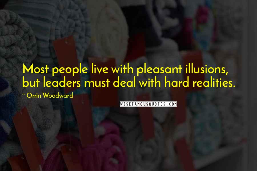 Orrin Woodward Quotes: Most people live with pleasant illusions, but leaders must deal with hard realities.