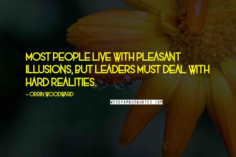 Orrin Woodward Quotes: Most people live with pleasant illusions, but leaders must deal with hard realities.