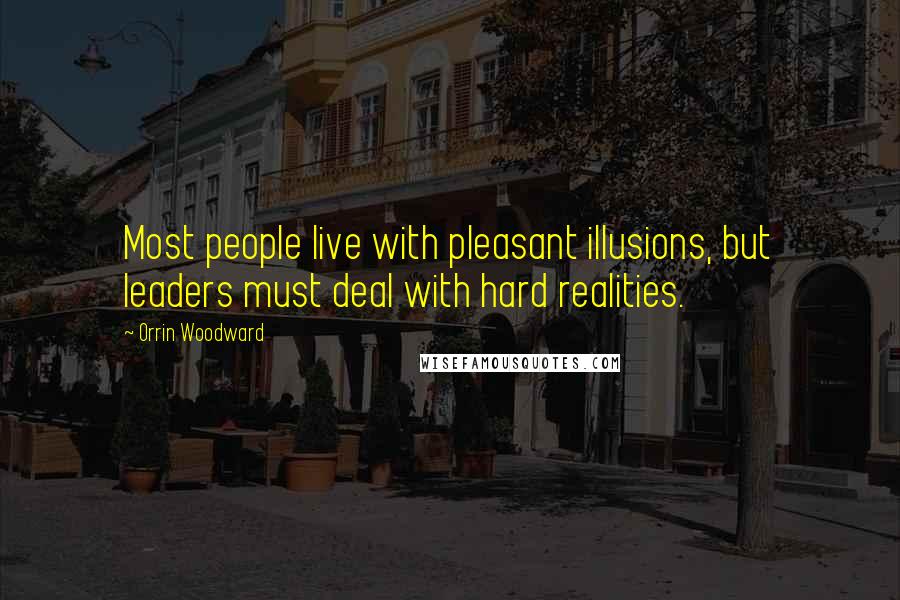 Orrin Woodward Quotes: Most people live with pleasant illusions, but leaders must deal with hard realities.