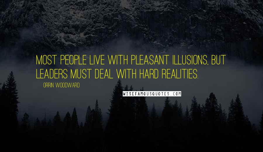 Orrin Woodward Quotes: Most people live with pleasant illusions, but leaders must deal with hard realities.