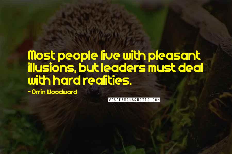 Orrin Woodward Quotes: Most people live with pleasant illusions, but leaders must deal with hard realities.