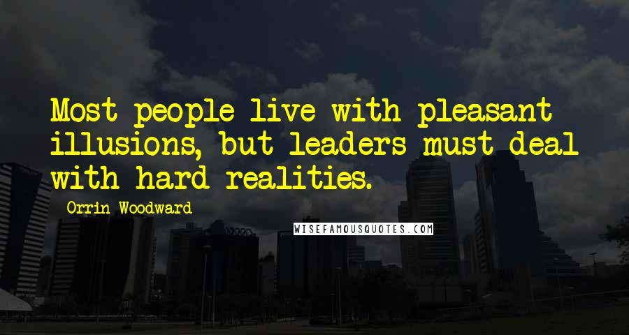 Orrin Woodward Quotes: Most people live with pleasant illusions, but leaders must deal with hard realities.