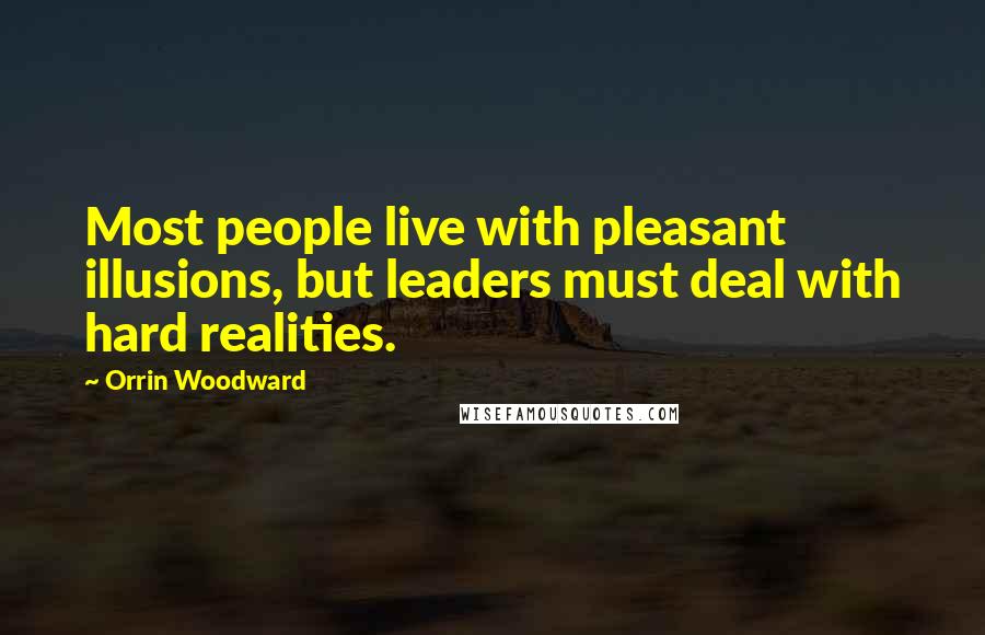 Orrin Woodward Quotes: Most people live with pleasant illusions, but leaders must deal with hard realities.