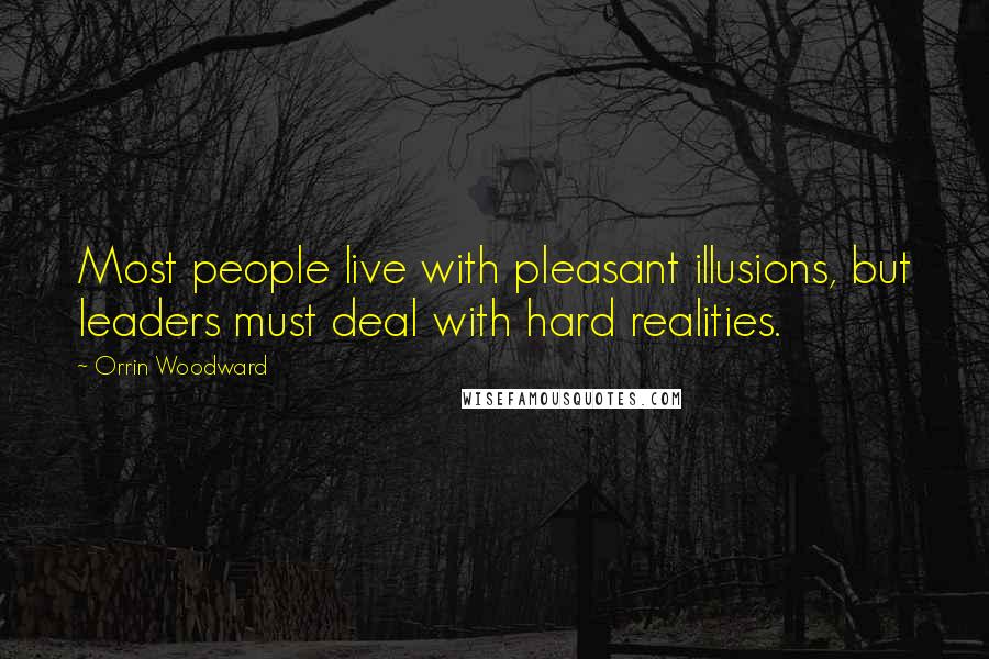 Orrin Woodward Quotes: Most people live with pleasant illusions, but leaders must deal with hard realities.