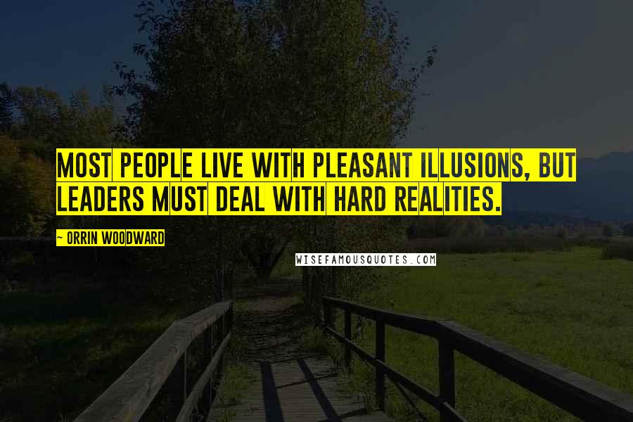 Orrin Woodward Quotes: Most people live with pleasant illusions, but leaders must deal with hard realities.