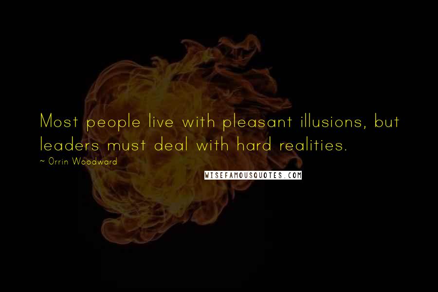 Orrin Woodward Quotes: Most people live with pleasant illusions, but leaders must deal with hard realities.
