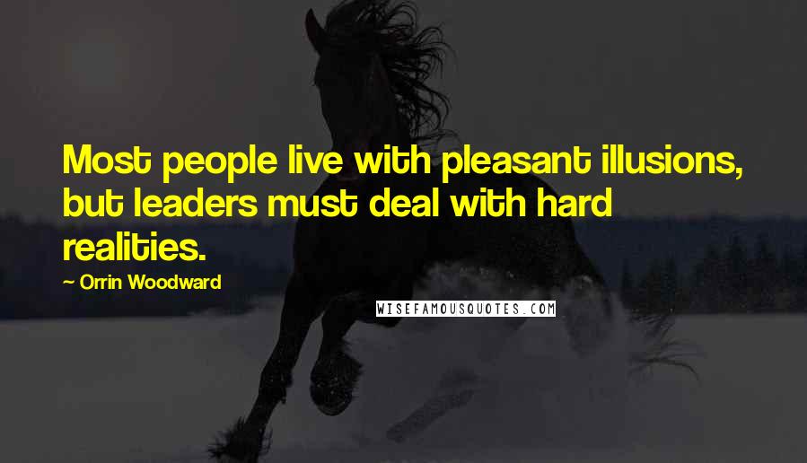 Orrin Woodward Quotes: Most people live with pleasant illusions, but leaders must deal with hard realities.