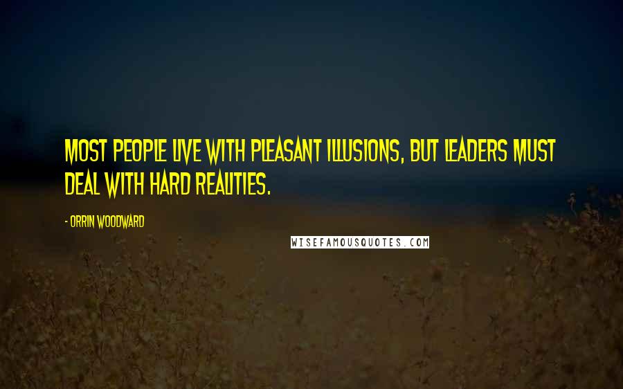 Orrin Woodward Quotes: Most people live with pleasant illusions, but leaders must deal with hard realities.