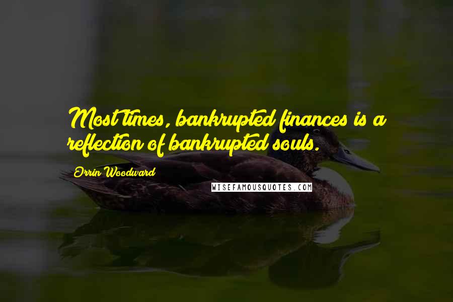 Orrin Woodward Quotes: Most times, bankrupted finances is a reflection of bankrupted souls.