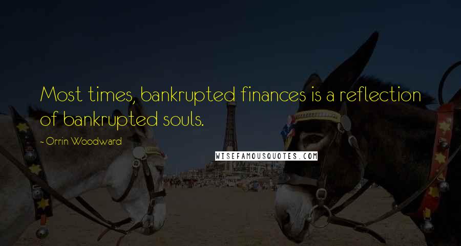 Orrin Woodward Quotes: Most times, bankrupted finances is a reflection of bankrupted souls.