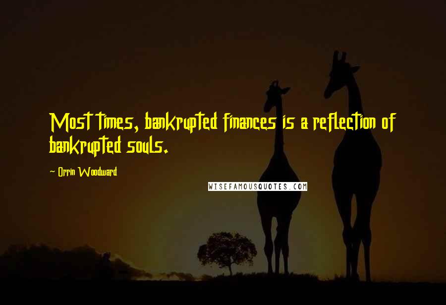 Orrin Woodward Quotes: Most times, bankrupted finances is a reflection of bankrupted souls.