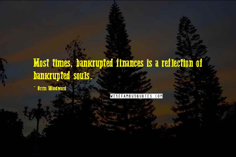 Orrin Woodward Quotes: Most times, bankrupted finances is a reflection of bankrupted souls.