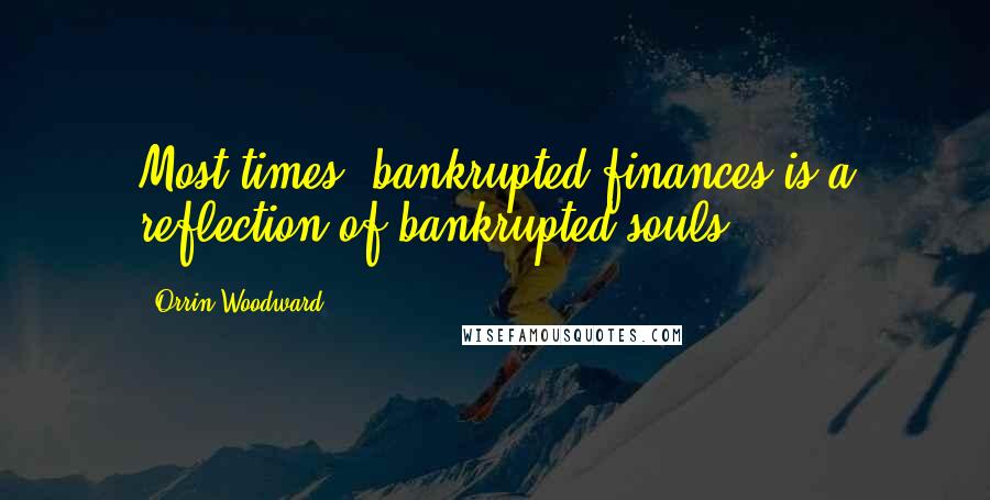 Orrin Woodward Quotes: Most times, bankrupted finances is a reflection of bankrupted souls.