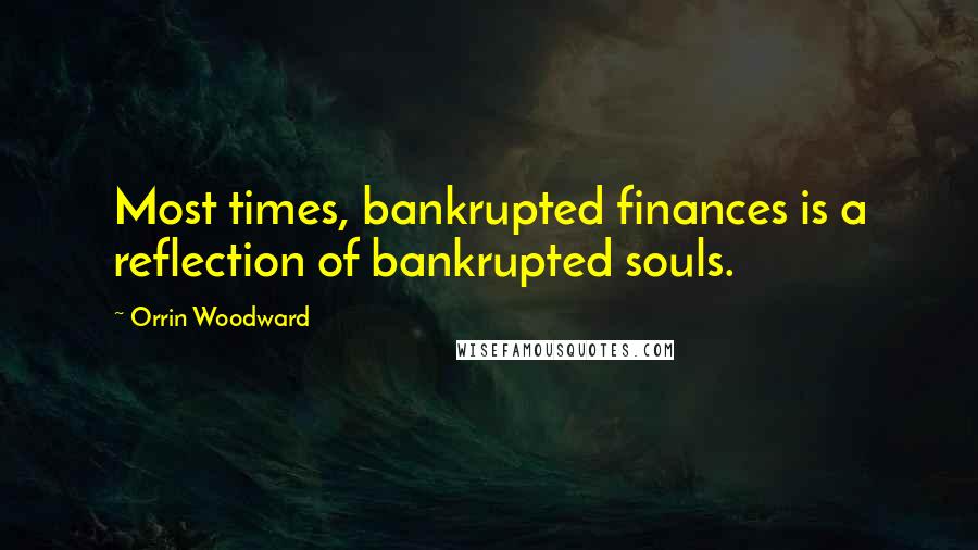 Orrin Woodward Quotes: Most times, bankrupted finances is a reflection of bankrupted souls.