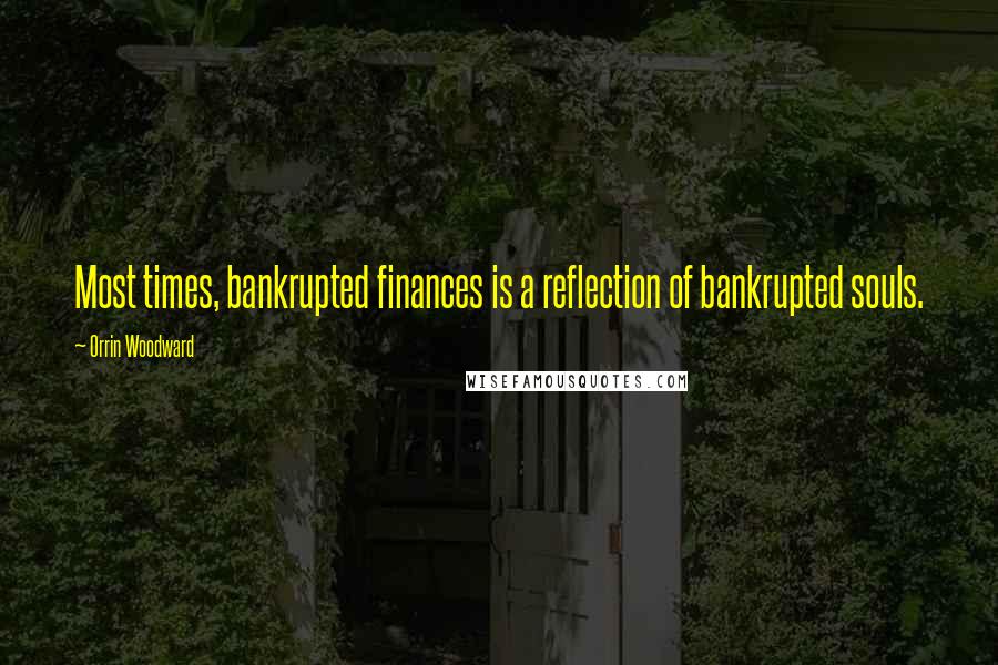 Orrin Woodward Quotes: Most times, bankrupted finances is a reflection of bankrupted souls.