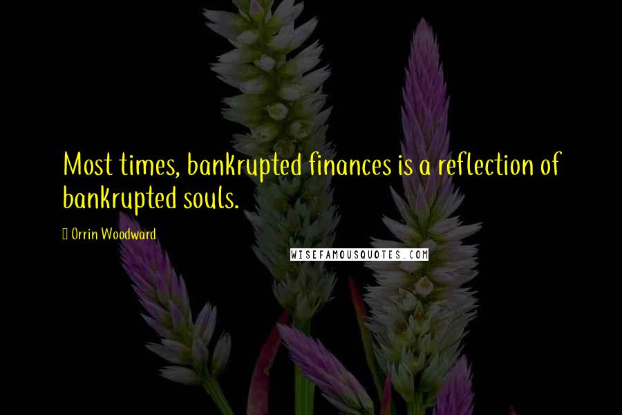 Orrin Woodward Quotes: Most times, bankrupted finances is a reflection of bankrupted souls.