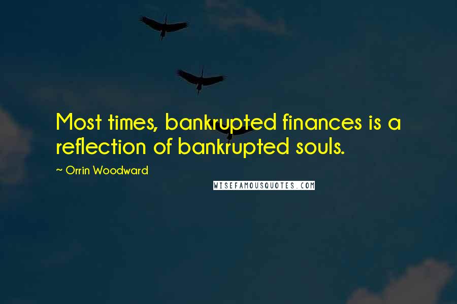 Orrin Woodward Quotes: Most times, bankrupted finances is a reflection of bankrupted souls.