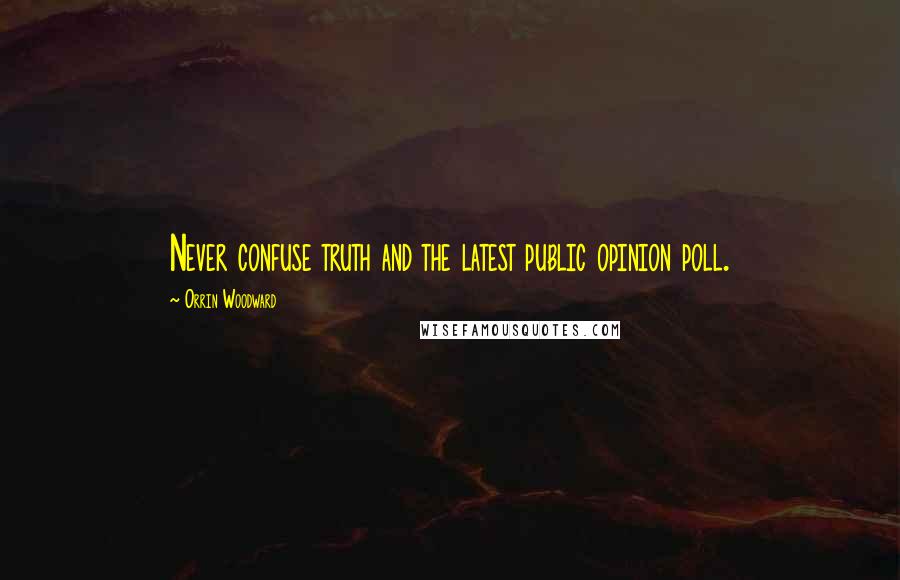 Orrin Woodward Quotes: Never confuse truth and the latest public opinion poll.