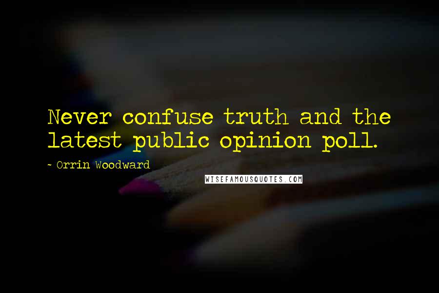 Orrin Woodward Quotes: Never confuse truth and the latest public opinion poll.