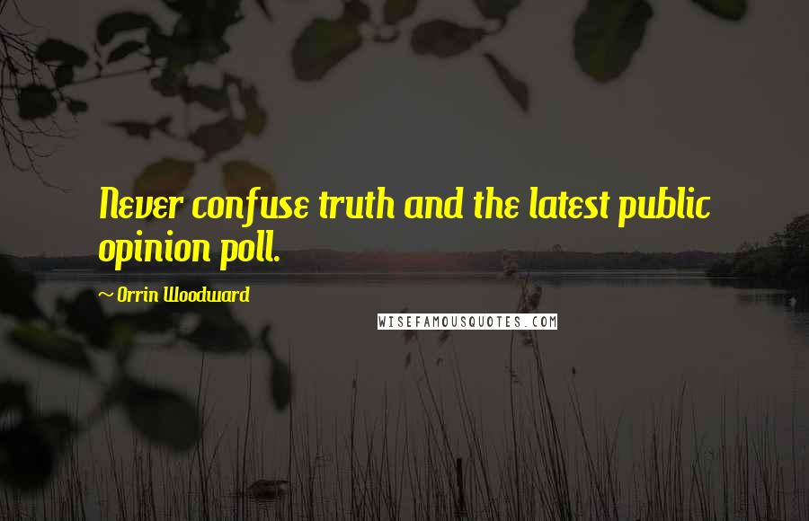 Orrin Woodward Quotes: Never confuse truth and the latest public opinion poll.