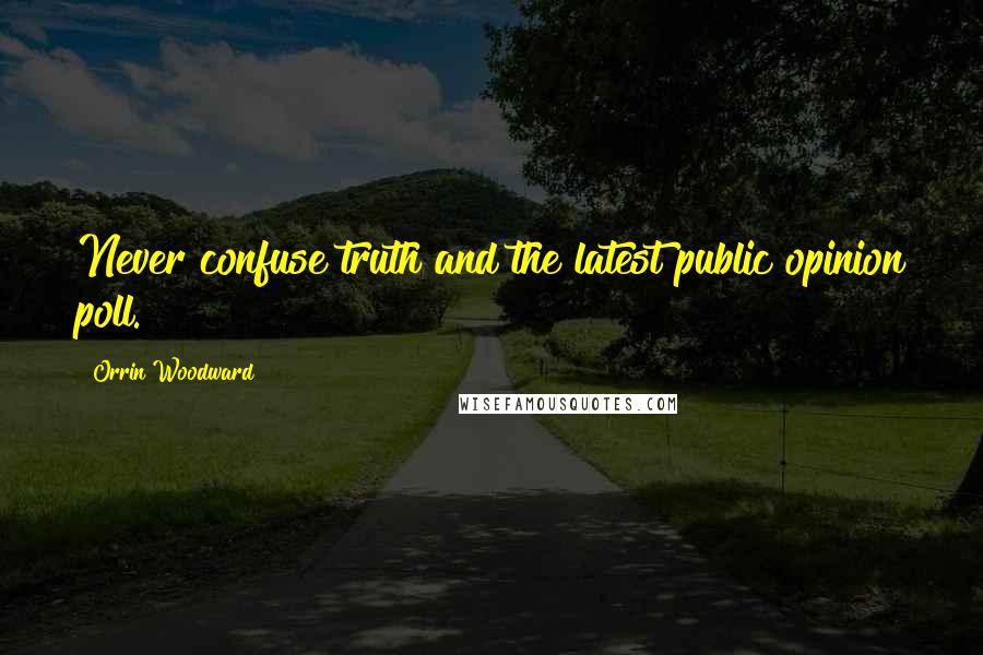 Orrin Woodward Quotes: Never confuse truth and the latest public opinion poll.