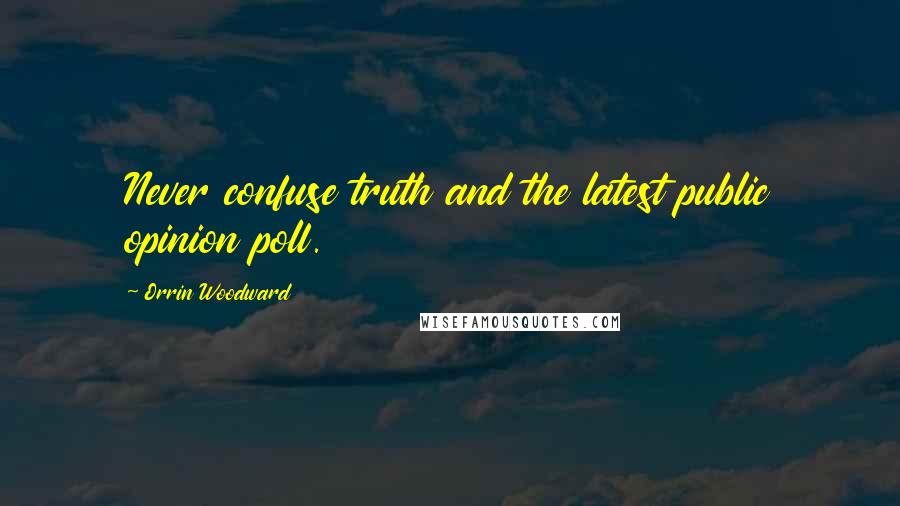 Orrin Woodward Quotes: Never confuse truth and the latest public opinion poll.