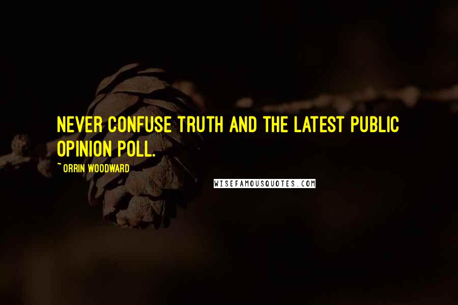 Orrin Woodward Quotes: Never confuse truth and the latest public opinion poll.