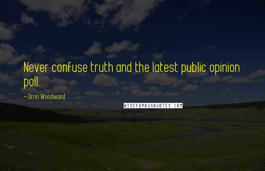 Orrin Woodward Quotes: Never confuse truth and the latest public opinion poll.