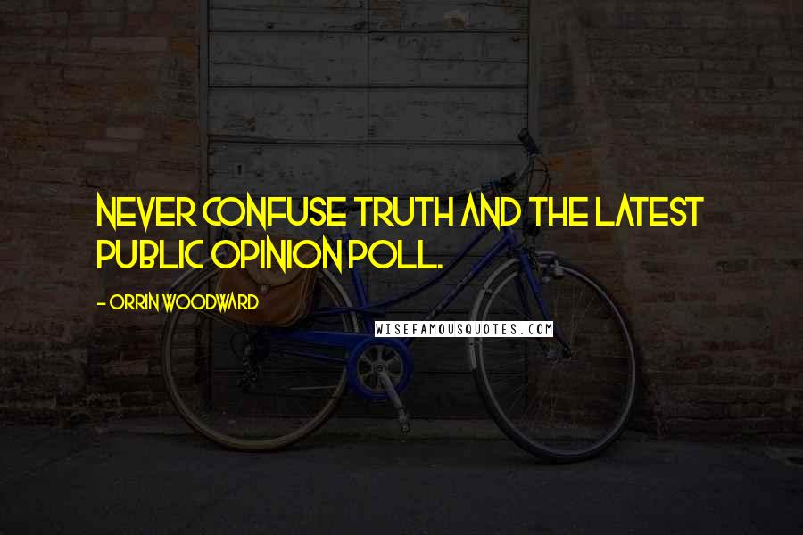 Orrin Woodward Quotes: Never confuse truth and the latest public opinion poll.
