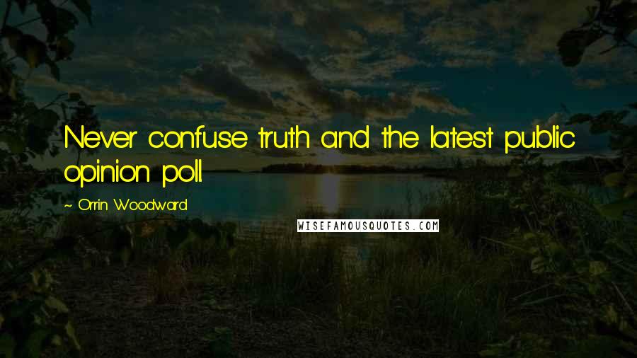 Orrin Woodward Quotes: Never confuse truth and the latest public opinion poll.