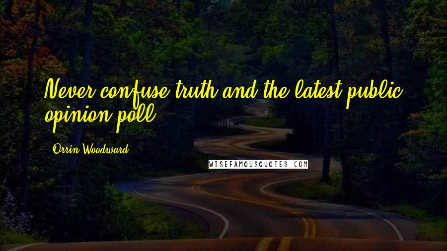 Orrin Woodward Quotes: Never confuse truth and the latest public opinion poll.