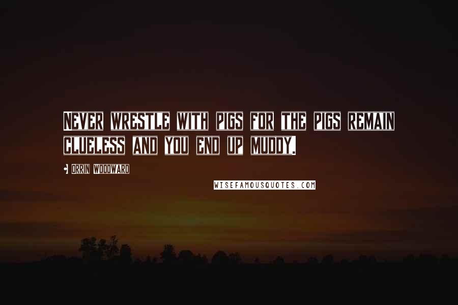 Orrin Woodward Quotes: Never wrestle with pigs for the pigs remain clueless and you end up muddy.