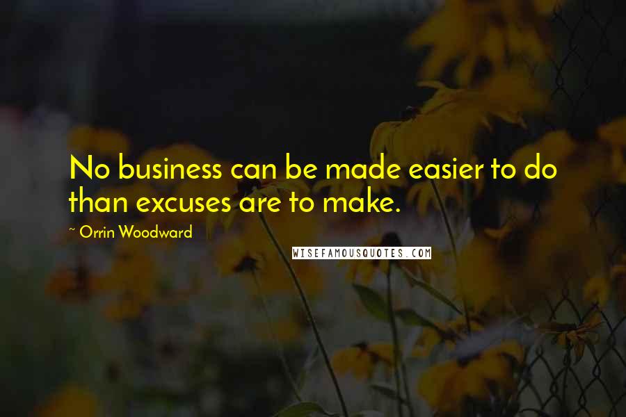 Orrin Woodward Quotes: No business can be made easier to do than excuses are to make.