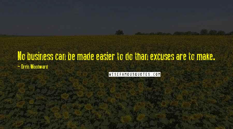 Orrin Woodward Quotes: No business can be made easier to do than excuses are to make.