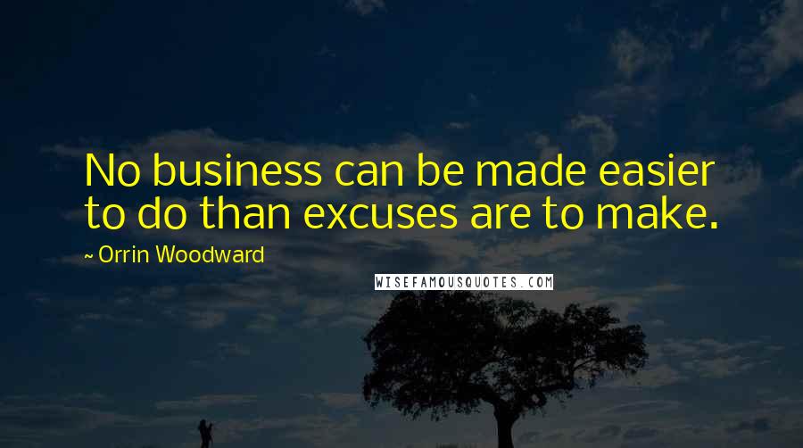 Orrin Woodward Quotes: No business can be made easier to do than excuses are to make.