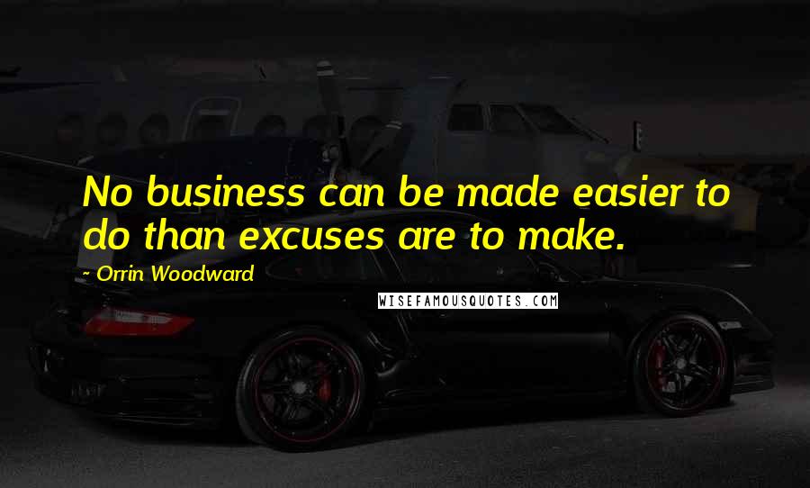 Orrin Woodward Quotes: No business can be made easier to do than excuses are to make.