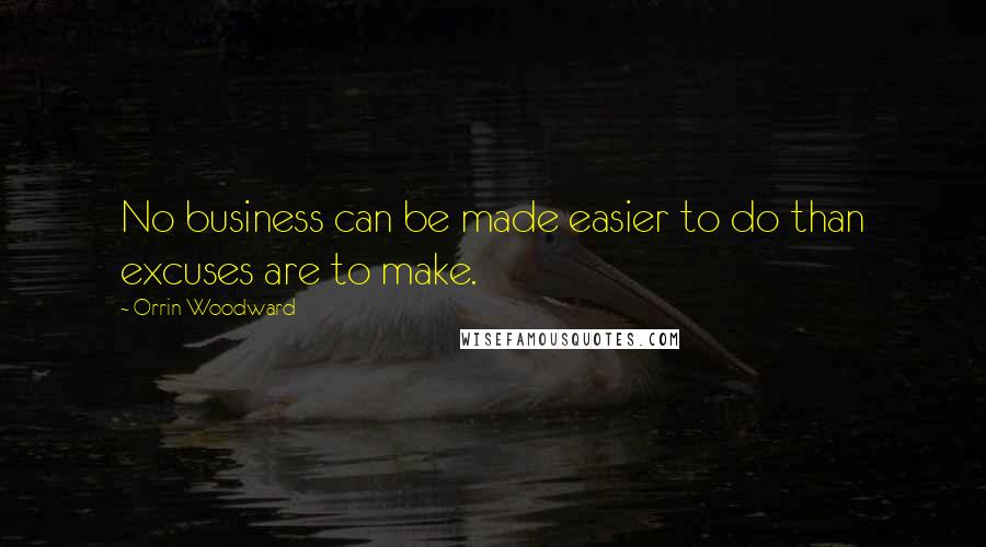 Orrin Woodward Quotes: No business can be made easier to do than excuses are to make.