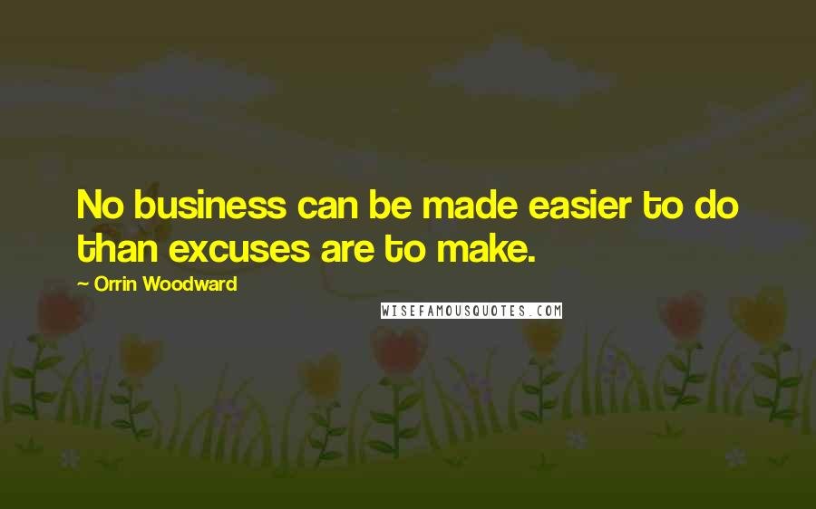 Orrin Woodward Quotes: No business can be made easier to do than excuses are to make.