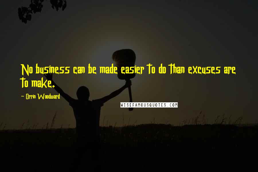 Orrin Woodward Quotes: No business can be made easier to do than excuses are to make.