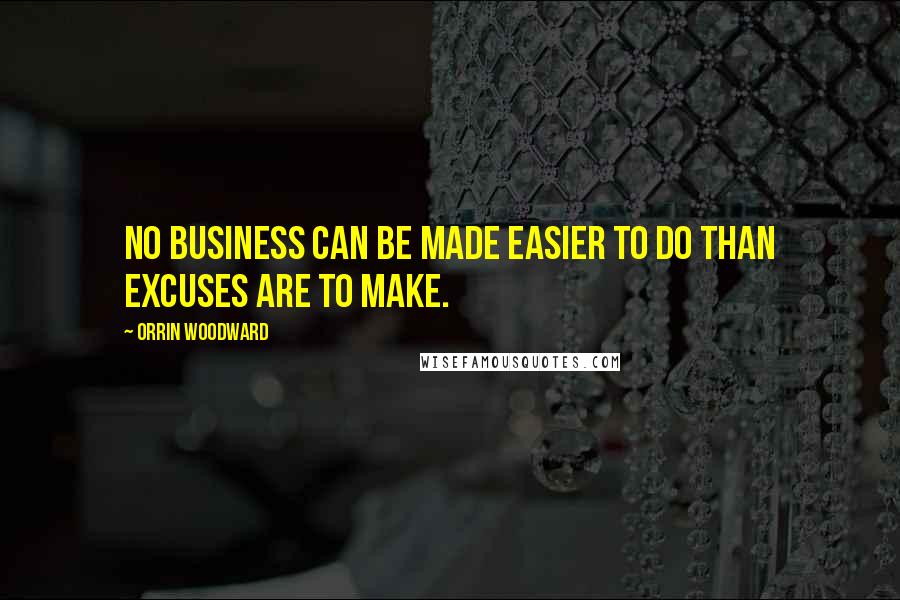 Orrin Woodward Quotes: No business can be made easier to do than excuses are to make.