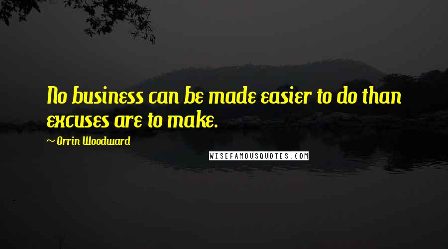 Orrin Woodward Quotes: No business can be made easier to do than excuses are to make.