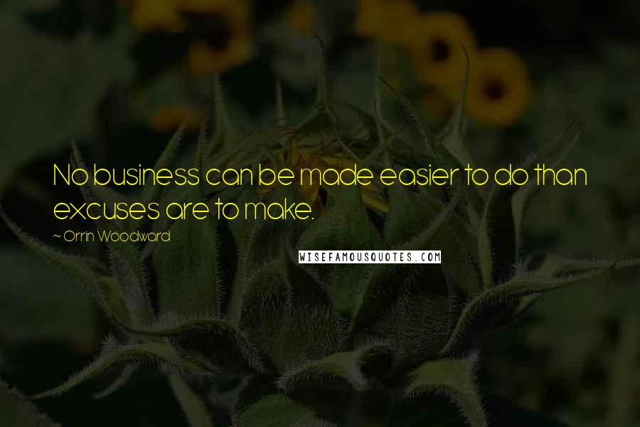 Orrin Woodward Quotes: No business can be made easier to do than excuses are to make.