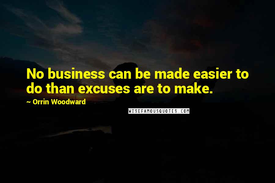 Orrin Woodward Quotes: No business can be made easier to do than excuses are to make.