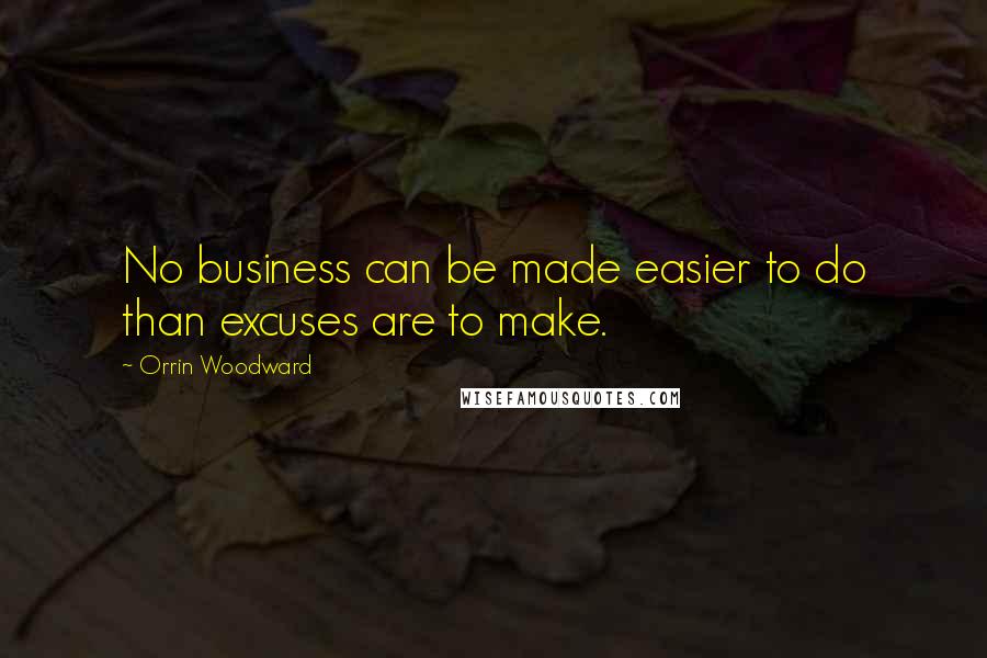 Orrin Woodward Quotes: No business can be made easier to do than excuses are to make.