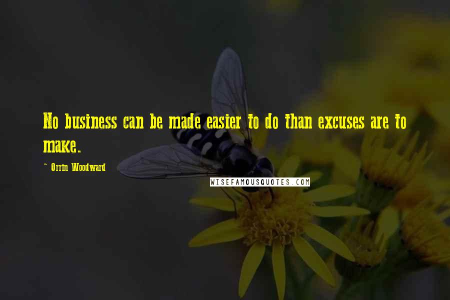 Orrin Woodward Quotes: No business can be made easier to do than excuses are to make.