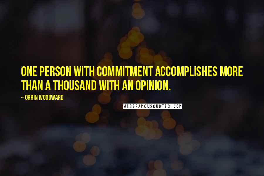 Orrin Woodward Quotes: One person with commitment accomplishes more than a thousand with an opinion.