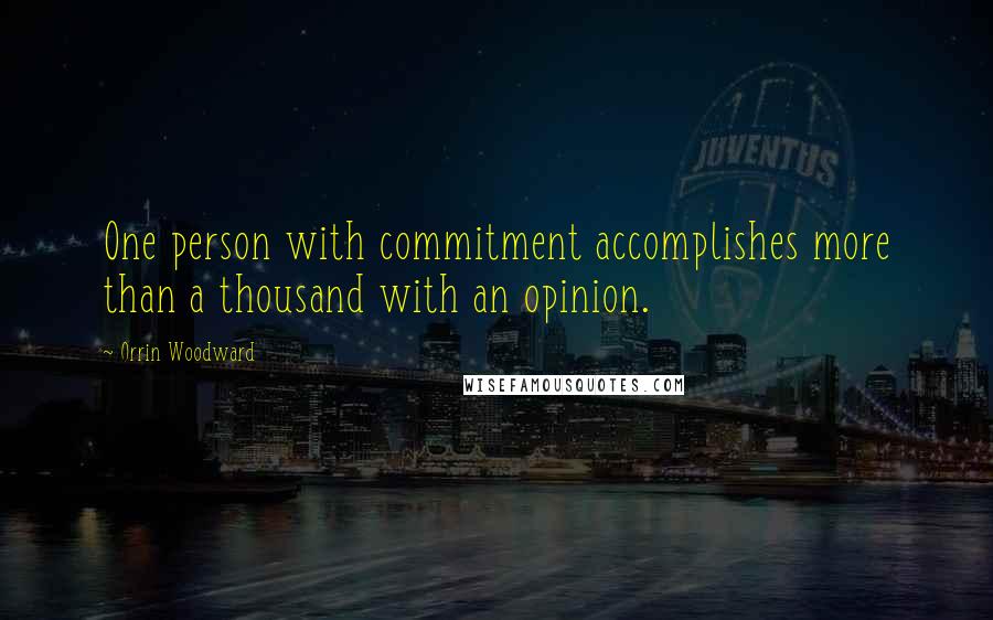 Orrin Woodward Quotes: One person with commitment accomplishes more than a thousand with an opinion.