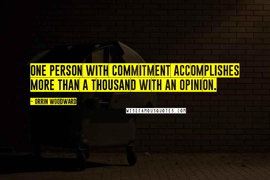 Orrin Woodward Quotes: One person with commitment accomplishes more than a thousand with an opinion.